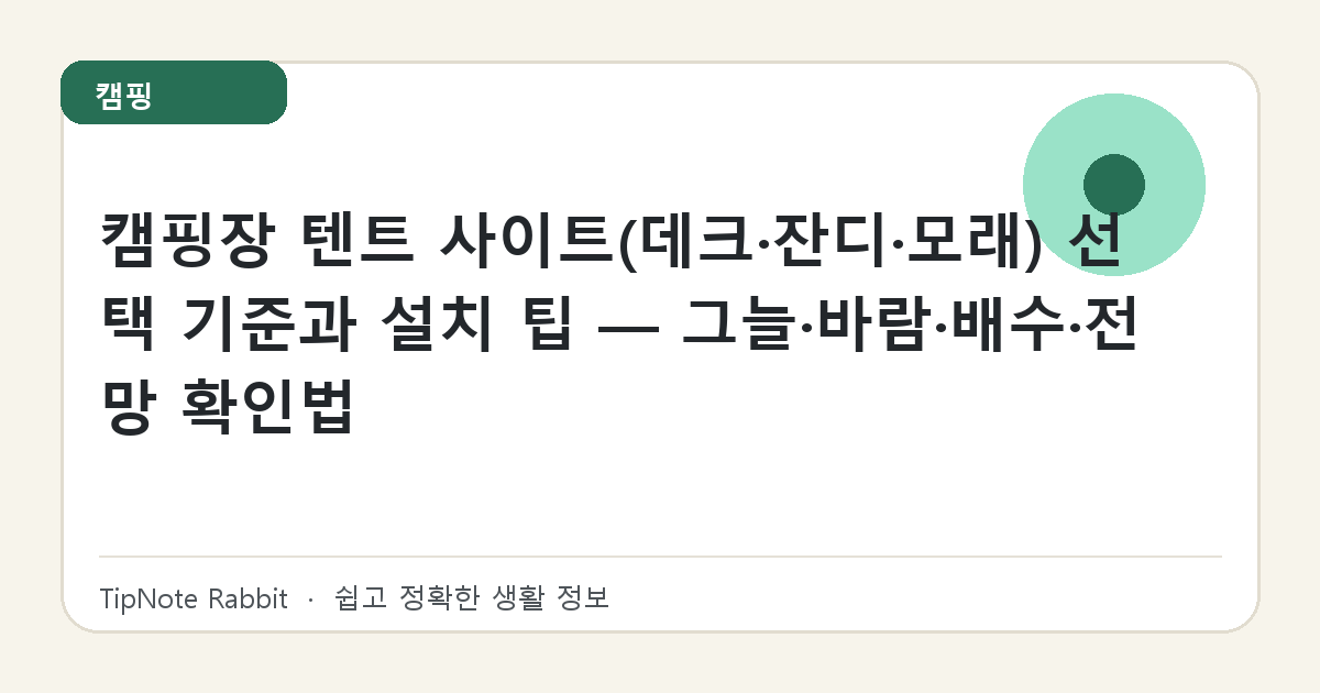 캠핑장 텐트 사이트(데크·잔디·모래) 선택 기준과 설치 팁 — 그늘·바람·배수·전망 확인법 대표 이미지